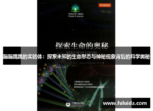 蹦蹦跳跳的实验体：探索未知的生命形态与神秘现象背后的科学奥秘