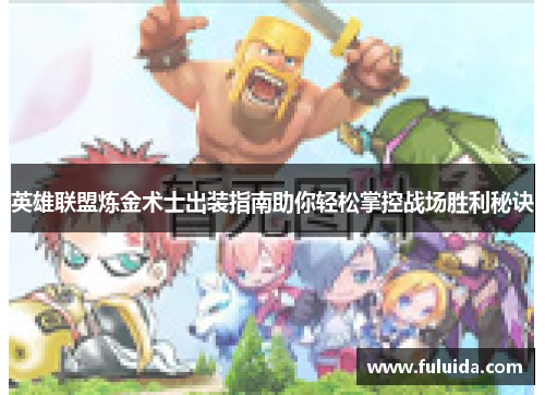 英雄联盟炼金术士出装指南助你轻松掌控战场胜利秘诀 英雄联盟炼金术士出装指南助你轻松掌控战场胜利秘诀