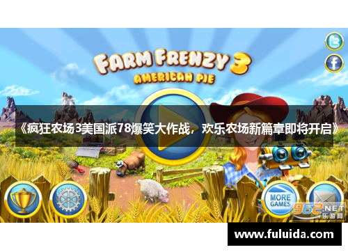 《疯狂农场3美国派78爆笑大作战，欢乐农场新篇章即将开启》