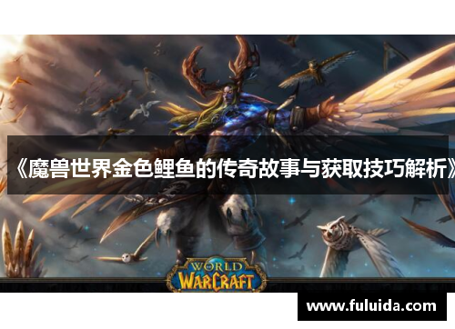《魔兽世界金色鲤鱼的传奇故事与获取技巧解析》