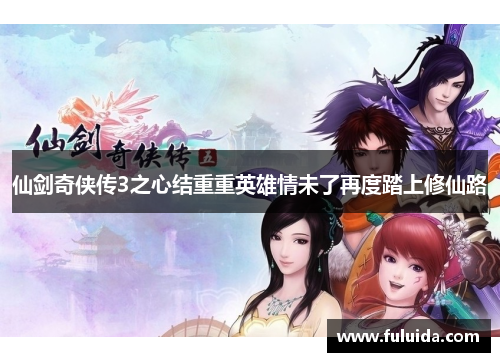 仙剑奇侠传3之心结重重英雄情未了再度踏上修仙路