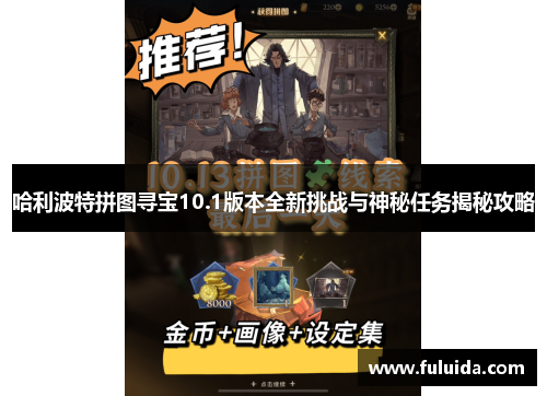 哈利波特拼图寻宝10.1版本全新挑战与神秘任务揭秘攻略 哈利波特拼图寻宝10.1版本全新挑战与神秘任务揭秘攻略