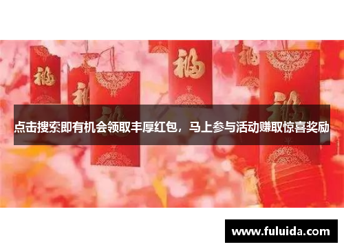 点击搜索即有机会领取丰厚红包,马上参与活动赚取惊喜奖励 点击搜索即有机会领取丰厚红包,马上参与活动赚取惊喜奖励